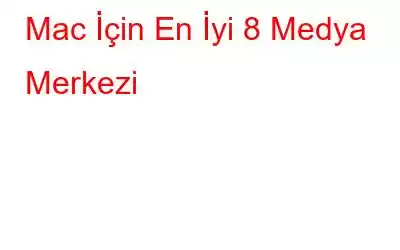 Mac İçin En İyi 8 Medya Merkezi