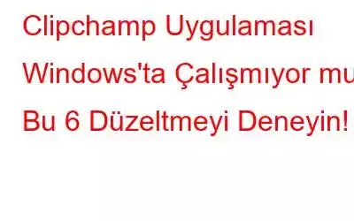 Clipchamp Uygulaması Windows'ta Çalışmıyor mu? Bu 6 Düzeltmeyi Deneyin!