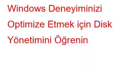 Windows Deneyiminizi Optimize Etmek için Disk Yönetimini Öğrenin