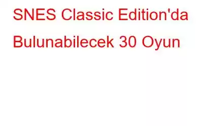 SNES Classic Edition'da Bulunabilecek 30 Oyun