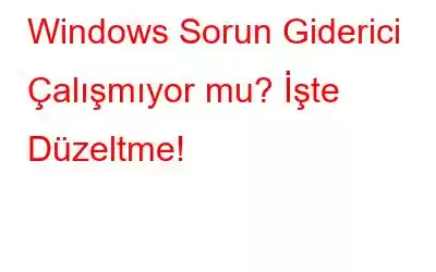 Windows Sorun Giderici Çalışmıyor mu? İşte Düzeltme!