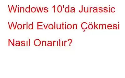 Windows 10'da Jurassic World Evolution Çökmesi Nasıl Onarılır?