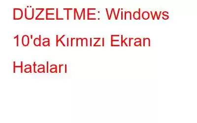 DÜZELTME: Windows 10'da Kırmızı Ekran Hataları