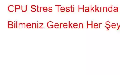 CPU Stres Testi Hakkında Bilmeniz Gereken Her Şey