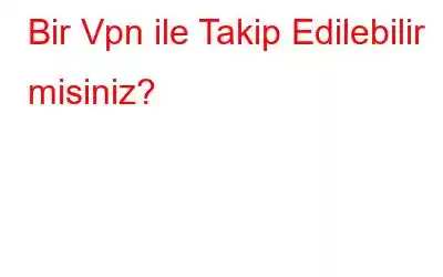 Bir Vpn ile Takip Edilebilir misiniz?