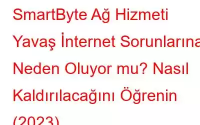 SmartByte Ağ Hizmeti Yavaş İnternet Sorunlarına Neden Oluyor mu? Nasıl Kaldırılacağını Öğrenin (2023)