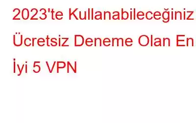 2023'te Kullanabileceğiniz Ücretsiz Deneme Olan En İyi 5 VPN