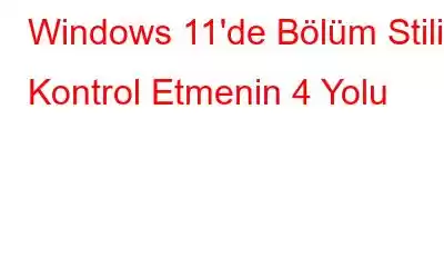 Windows 11'de Bölüm Stilini Kontrol Etmenin 4 Yolu