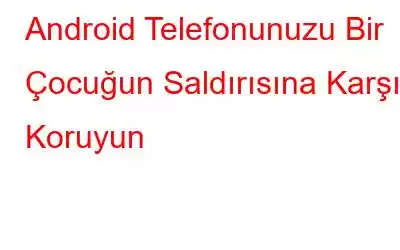 Android Telefonunuzu Bir Çocuğun Saldırısına Karşı Koruyun