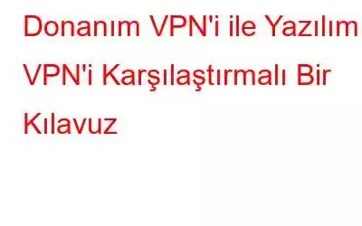 Donanım VPN'i ile Yazılım VPN'i Karşılaştırmalı Bir Kılavuz