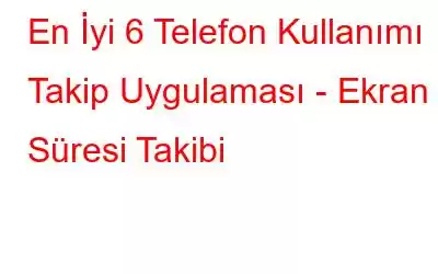 En İyi 6 Telefon Kullanımı Takip Uygulaması - Ekran Süresi Takibi