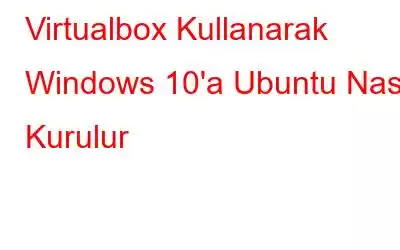 Virtualbox Kullanarak Windows 10'a Ubuntu Nasıl Kurulur