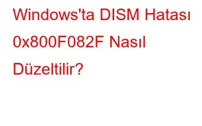 Windows'ta DISM Hatası 0x800F082F Nasıl Düzeltilir?