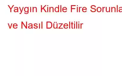 Yaygın Kindle Fire Sorunları ve Nasıl Düzeltilir