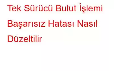 Tek Sürücü Bulut İşlemi Başarısız Hatası Nasıl Düzeltilir