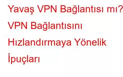 Yavaş VPN Bağlantısı mı? VPN Bağlantısını Hızlandırmaya Yönelik İpuçları