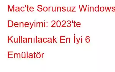 Mac'te Sorunsuz Windows Deneyimi: 2023'te Kullanılacak En İyi 6 Emülatör