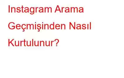 Instagram Arama Geçmişinden Nasıl Kurtulunur?