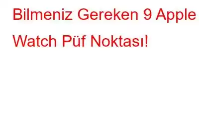 Bilmeniz Gereken 9 Apple Watch Püf Noktası!