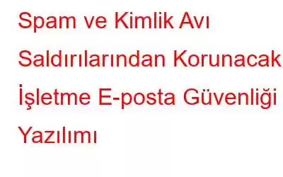 Spam ve Kimlik Avı Saldırılarından Korunacak 7 İşletme E-posta Güvenliği Yazılımı