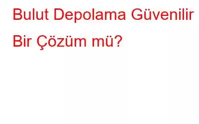 Bulut Depolama Güvenilir Bir Çözüm mü?