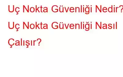 Uç Nokta Güvenliği Nedir? Uç Nokta Güvenliği Nasıl Çalışır?