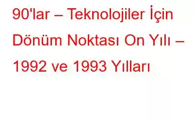 90'lar – Teknolojiler İçin Dönüm Noktası On Yılı – 1992 ve 1993 Yılları