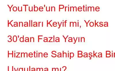 YouTube'un Primetime Kanalları Keyif mi, Yoksa 30'dan Fazla Yayın Hizmetine Sahip Başka Bir Uygulama mı?