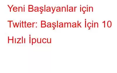 Yeni Başlayanlar için Twitter: Başlamak İçin 10 Hızlı İpucu