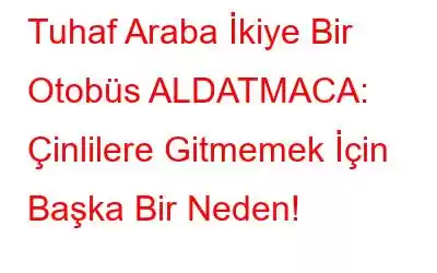 Tuhaf Araba İkiye Bir Otobüs ALDATMACA: Çinlilere Gitmemek İçin Başka Bir Neden!