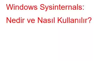 Windows Sysinternals: Nedir ve Nasıl Kullanılır?