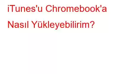 iTunes'u Chromebook'a Nasıl Yükleyebilirim?