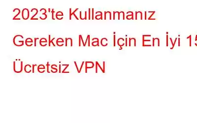 2023'te Kullanmanız Gereken Mac İçin En İyi 15 Ücretsiz VPN