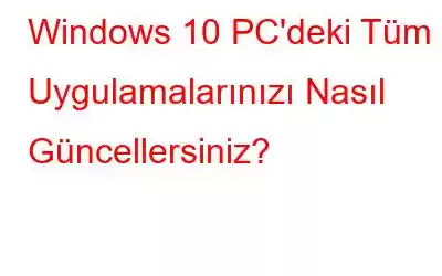 Windows 10 PC'deki Tüm Uygulamalarınızı Nasıl Güncellersiniz?