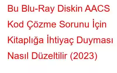 Bu Blu-Ray Diskin AACS Kod Çözme Sorunu İçin Kitaplığa İhtiyaç Duyması Nasıl Düzeltilir (2023)