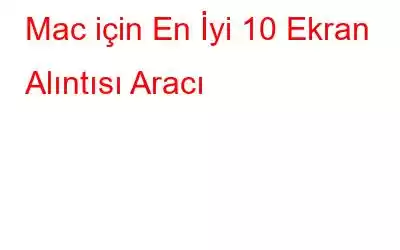 Mac için En İyi 10 Ekran Alıntısı Aracı