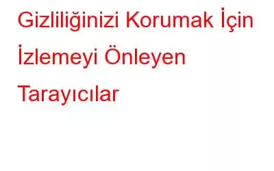 Gizliliğinizi Korumak İçin İzlemeyi Önleyen Tarayıcılar