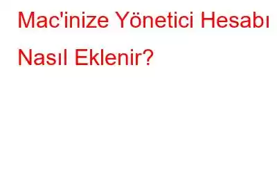 Mac'inize Yönetici Hesabı Nasıl Eklenir?