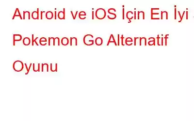 Android ve iOS İçin En İyi 5 Pokemon Go Alternatif Oyunu