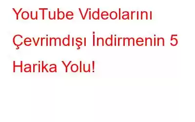 YouTube Videolarını Çevrimdışı İndirmenin 5 Harika Yolu!