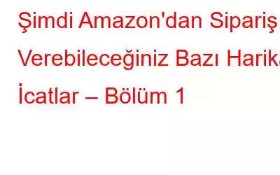 Şimdi Amazon'dan Sipariş Verebileceğiniz Bazı Harika İcatlar – Bölüm 1