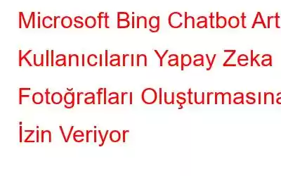 Microsoft Bing Chatbot Artık Kullanıcıların Yapay Zeka Fotoğrafları Oluşturmasına İzin Veriyor