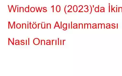 Windows 10 (2023)'da İkinci Monitörün Algılanmaması Nasıl Onarılır