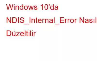 Windows 10'da NDIS_Internal_Error Nasıl Düzeltilir