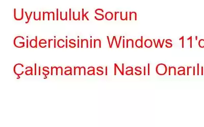 Uyumluluk Sorun Gidericisinin Windows 11'de Çalışmaması Nasıl Onarılır