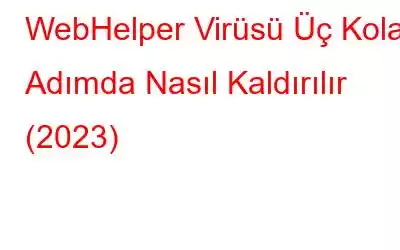 WebHelper Virüsü Üç Kolay Adımda Nasıl Kaldırılır (2023)