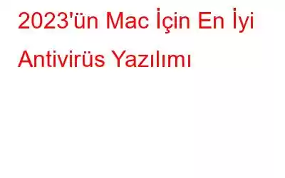 2023'ün Mac İçin En İyi Antivirüs Yazılımı