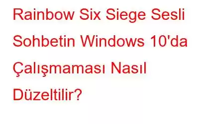 Rainbow Six Siege Sesli Sohbetin Windows 10'da Çalışmaması Nasıl Düzeltilir?