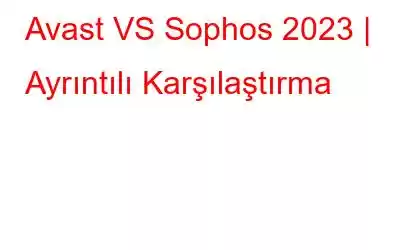 Avast VS Sophos 2023 | Ayrıntılı Karşılaştırma