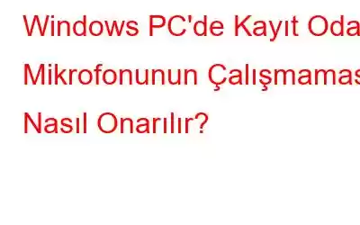 Windows PC'de Kayıt Odası Mikrofonunun Çalışmaması Nasıl Onarılır?